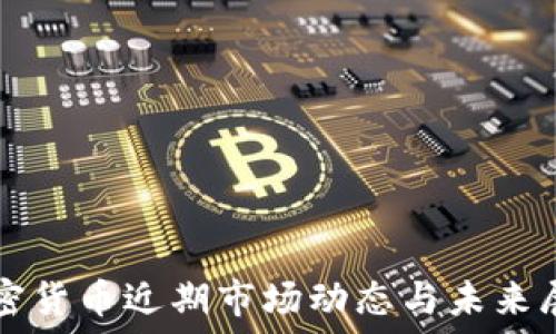 加密货币近期市场动态与未来展望