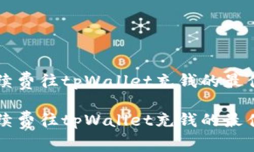 无手续费往tpWallet充钱的最佳方法

无手续费往tpWallet充钱的最佳方法