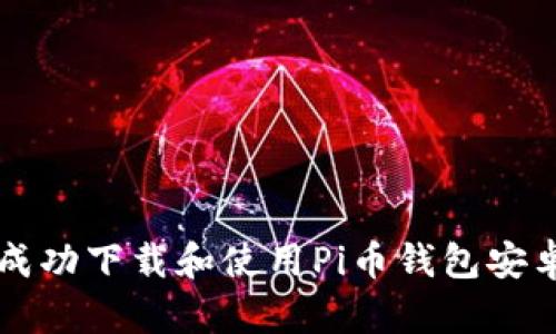 如何成功下载和使用Pi币钱包安卓应用