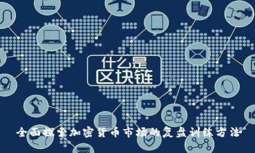 全面探索加密货币市场的复盘训练方法