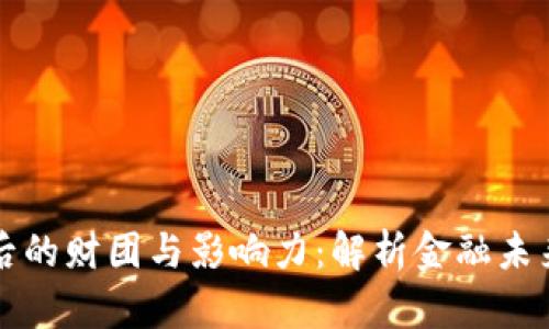 加密货币背后的财团与影响力:解析金融未来的隐秘权力