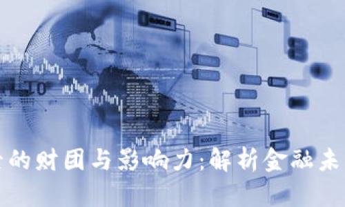 加密货币背后的财团与影响力:解析金融未来的隐秘权力