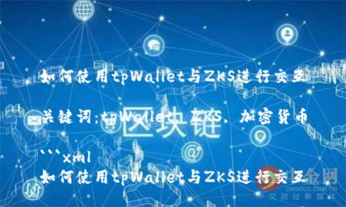 如何使用tpWallet与ZKS进行交互

关键词：tpWallet, ZKS, 加密货币

```xml
如何使用tpWallet与ZKS进行交互