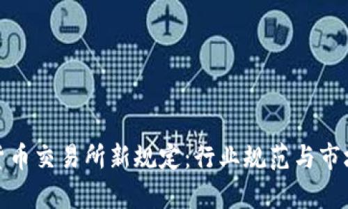 加密货币交易所新规定:行业规范与市场前景