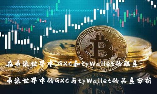 在币浪世界中，GXC和tpWallet的联系

币浪世界中的GXC与tpWallet的关系分析