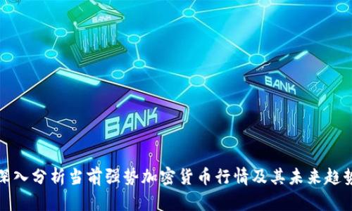 深入分析当前强势加密货币行情及其未来趋势