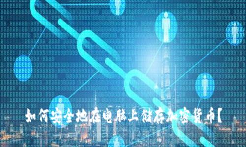 如何安全地在电脑上储存加密货币?