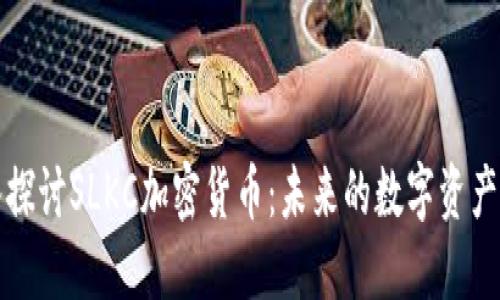 深入探讨SLKC加密货币:未来的数字资产之路