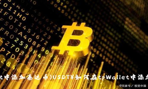 如何在tpWallet中添加泰达币（USDT）如何在tpWallet中添加泰达币（USDT）