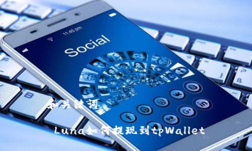 和关键词
Luna如何提现到tpWallet