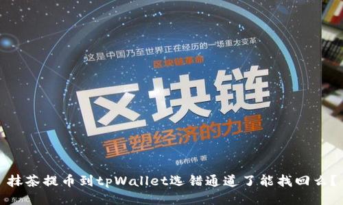 抹茶提币到tpWallet选错通道了能找回么?