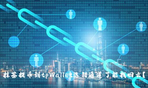 抹茶提币到tpWallet选错通道了能找回么?