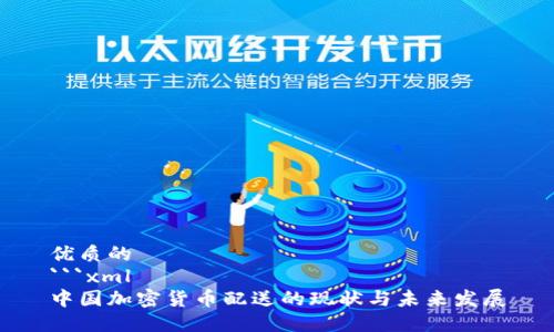 优质的
```xml
中国加密货币配送的现状与未来发展