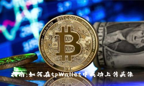 指南:如何在tpWallet中成功上传头像