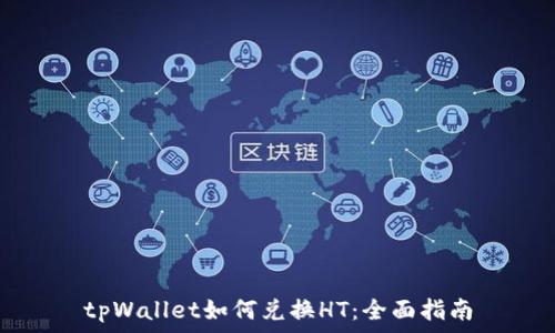   
tpWallet如何兑换HT：全面指南