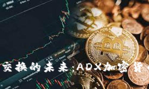 探索ADAM交换的未来:ADX加密货币深度解析