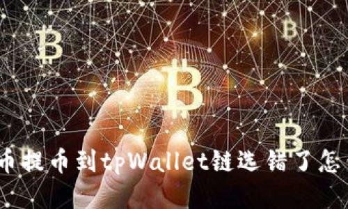 : 火币提币到tpWallet链选错了怎么办？