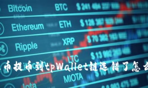 : 火币提币到tpWallet链选错了怎么办？