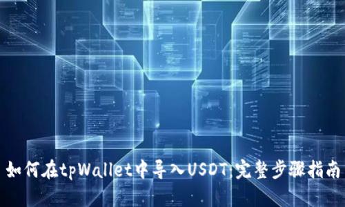 如何在tpWallet中导入USDT：完整步骤指南