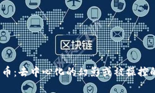 加密货币:去中心化的幻影或被操控的现实?