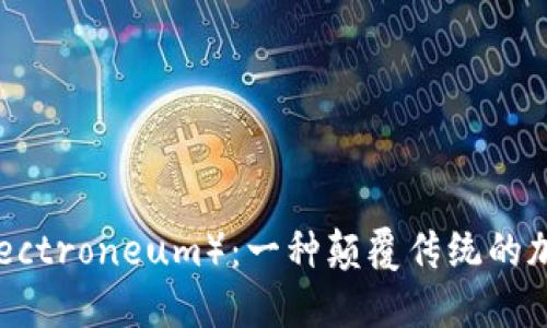 ETN(Electroneum):一种颠覆传统的加密货币