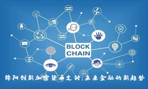 绵阳创新加密货币支付:未来金融的新趋势
