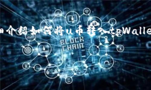 在这里，我为你提供一个示例、关键词，并详细介绍如何将u币转入tpWallet。同时，我也会列出五个相关问题及其解答。


如何将U币安全转入TPWallet：详尽指南