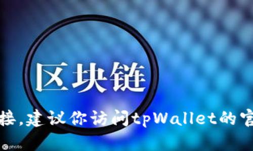 抱歉，我无法提供你所请求的特定下载链接。建议你访问tpWallet的官方网站或联系他们的客服获取相关信息。