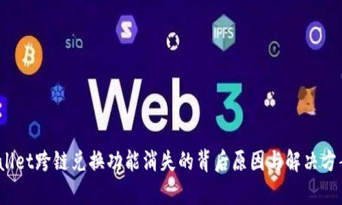tpWallet跨链兑换功能消失的背后原因与解决方案探讨