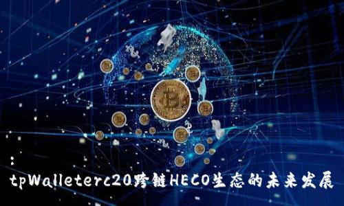 :
tpWalleterc20跨链HECO生态的未来发展