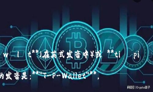 “tpWallet”这个词的分解拼读如下：

- **t**: [tiː]（发音像字母'T'）
- **p**: [piː]（发音像字母'P'）
- **W**: [ˈdʌbljuː]（发音像字母'W'）
- **a**: [æ]（英式发音，类似于单词“cat”中的'a'）
- **l**: [ɛl]（发音像字母'L'）
- **l**: [ɛl]（同上）
- **e**: [ɪ]（发音像字母'E'）
- **t**: [t]（发音像字母'T'）

综合起来拼读为：**tiː piː ˈwɒlɪt**（在英式发音中）或 **tiː piː ˈwɑːlɪt**（在美式发音中）。

因此，整个词可以按字母拼读出的发音是：**