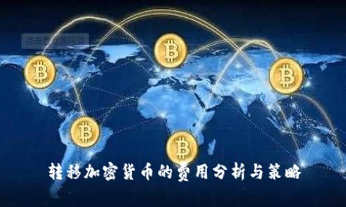 转移加密货币的费用分析与策略