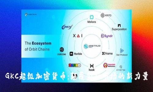GKC超级加密货币:颠覆金融市场的新力量