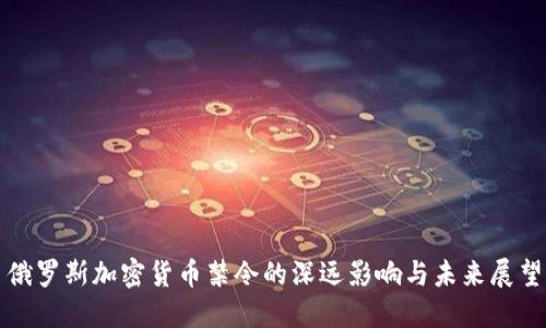 俄罗斯加密货币禁令的深远影响与未来展望