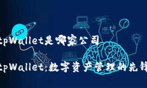 tpWallet是哪家公司
tpWallet:数字资产管理的先锋