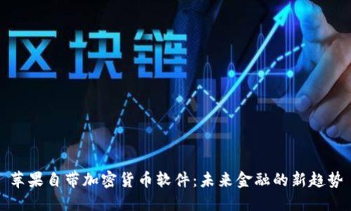 苹果自带加密货币软件:未来金融的新趋势