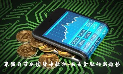 苹果自带加密货币软件:未来金融的新趋势