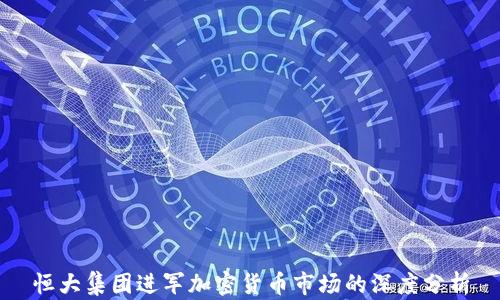 恒大集团进军加密货币市场的深度分析