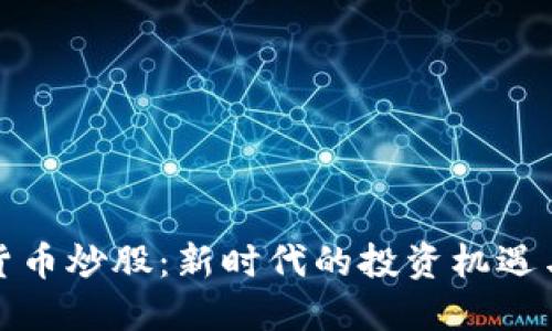 加密货币炒股:新时代的投资机遇与挑战