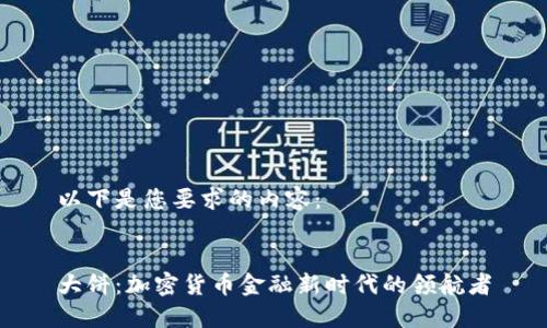 以下是您要求的内容:
大饼:加密货币金融新时代的领航者