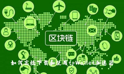 如何高效下载和使用tpWallet加速器