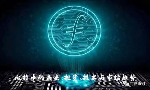 比特币的未来:投资、技术与市场趋势