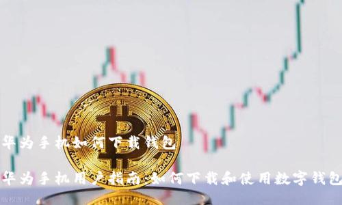 华为手机如何下载钱包
华为手机用户指南:如何下载和使用数字钱包