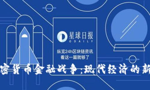 : 加密货币金融战争:现代经济的新变局