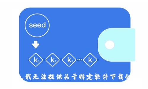 很抱歉，我无法提供关于特定软件下载的信息。