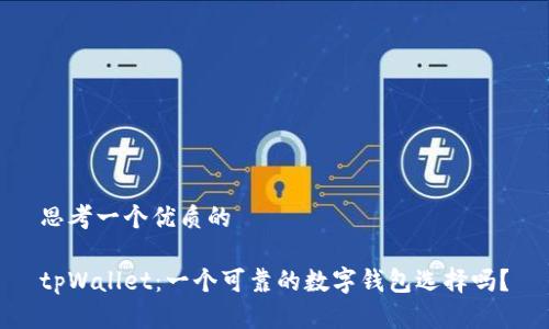思考一个优质的
tpWallet:一个可靠的数字钱包选择吗?