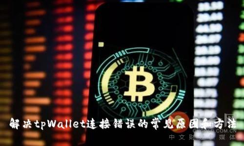 解决tpWallet连接错误的常见原因和方法
