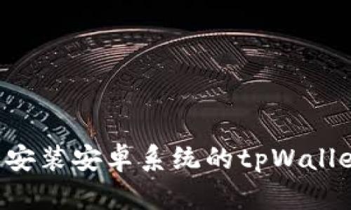 如何下载和安装安卓系统的tpWallet:详细指南
