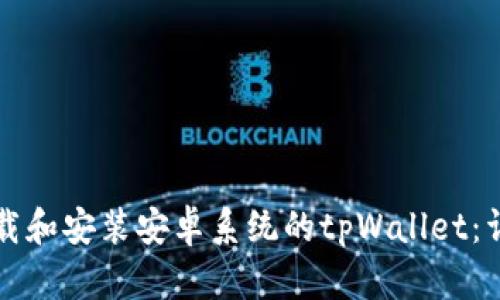 如何下载和安装安卓系统的tpWallet:详细指南