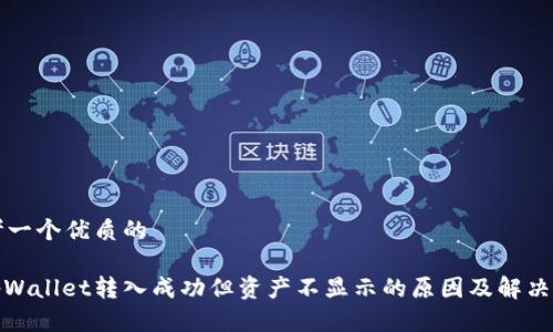 思考一个优质的
: tpWallet转入成功但资产不显示的原因及解决方案